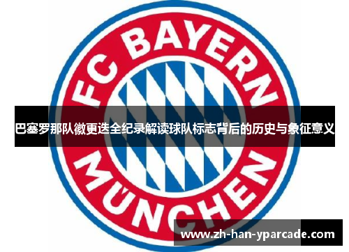 巴塞罗那队徽更迭全纪录解读球队标志背后的历史与象征意义 巴塞罗那队徽更迭全纪录解读球队标志背后的历史与象征意义