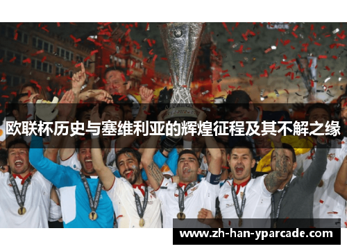 欧联杯历史与塞维利亚的辉煌征程及其不解之缘