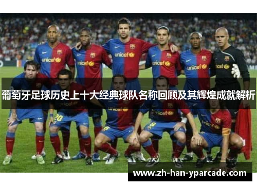 葡萄牙足球历史上十大经典球队名称回顾及其辉煌成就解析