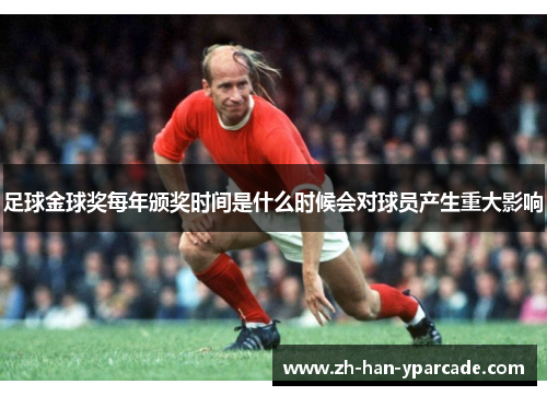 足球金球奖每年颁奖时间是什么时候会对球员产生重大影响