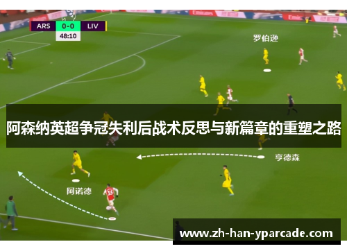 阿森纳英超争冠失利后战术反思与新篇章的重塑之路