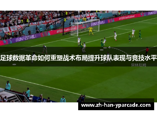 足球数据革命如何重塑战术布局提升球队表现与竞技水平