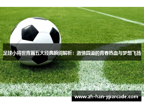 足球小将世青篇五大经典瞬间解析：激情四溢的青春热血与梦想飞扬