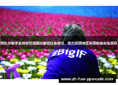阿扎尔携手全球反饥饿倡议推动社会责任，助力贫困地区实现粮食安全目标