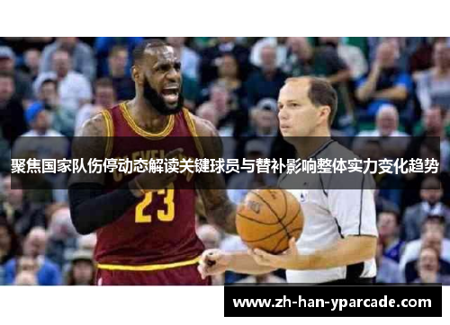 聚焦国家队伤停动态解读关键球员与替补影响整体实力变化趋势