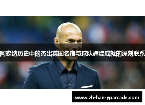 阿森纳历史中的杰出英国名宿与球队辉煌成就的深刻联系