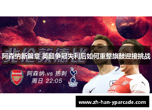阿森纳新篇章 英超争冠失利后如何重整旗鼓迎接挑战