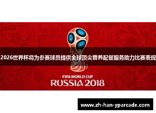 2026世界杯将为参赛球员提供全球顶尖营养配餐服务助力比赛表现