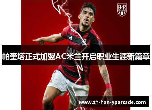 帕奎塔正式加盟AC米兰开启职业生涯新篇章 帕奎塔正式加盟AC米兰开启职业生涯新篇章