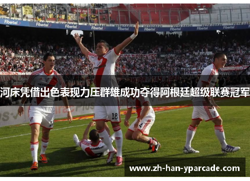 河床凭借出色表现力压群雄成功夺得阿根廷超级联赛冠军