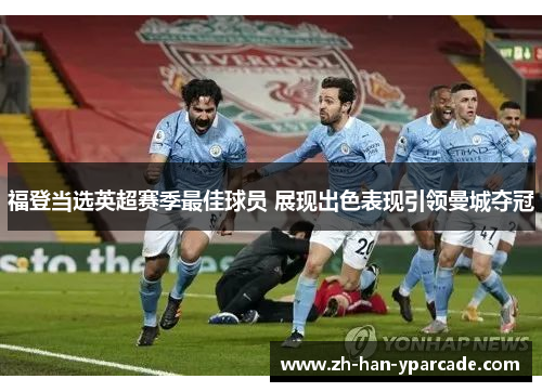 福登当选英超赛季最佳球员 展现出色表现引领曼城夺冠
