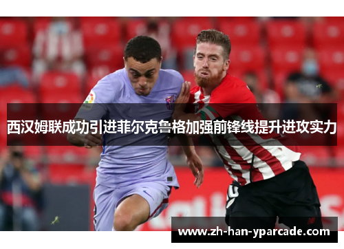 西汉姆联成功引进菲尔克鲁格加强前锋线提升进攻实力 西汉姆联成功引进菲尔克鲁格加强前锋线提升进攻实力