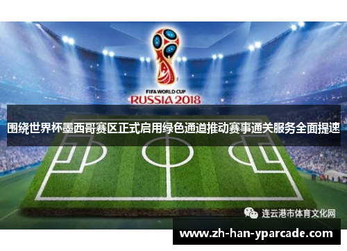 围绕世界杯墨西哥赛区正式启用绿色通道推动赛事通关服务全面提速 围绕世界杯墨西哥赛区正式启用绿色通道推动赛事通关服务全面提速